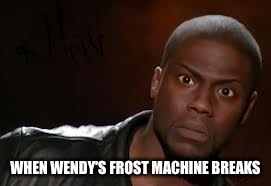 Seriously though I want a frosty right now and the machine is broken :( | WHEN WENDY'S FROST MACHINE BREAKS | image tagged in memes,kevin hart the hell | made w/ Imgflip meme maker