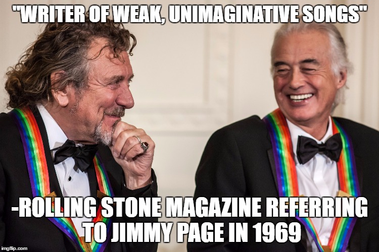 "WRITER OF WEAK, UNIMAGINATIVE SONGS"; -ROLLING STONE MAGAZINE REFERRING TO JIMMY PAGE IN 1969 | image tagged in led zeppelin | made w/ Imgflip meme maker