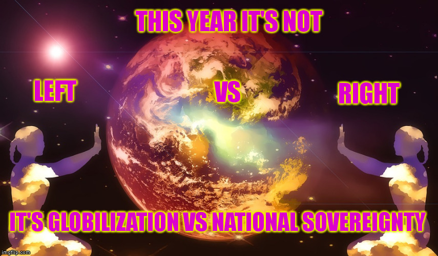 Election 2016 | THIS YEAR IT'S NOT; LEFT; VS; RIGHT; IT'S GLOBILIZATION VS NATIONAL SOVEREIGNTY | image tagged in memes,globalism,election 2016,democrat,republican,sovereignty | made w/ Imgflip meme maker
