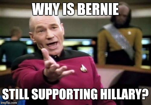 He was cheated out of the nomination, didn't get picked as VP, said Hillary was unqualified ,yet still endorses her... | WHY IS BERNIE; STILL SUPPORTING HILLARY? | image tagged in memes,picard wtf,hillary clinton,crookedhillary,bernie sanders | made w/ Imgflip meme maker
