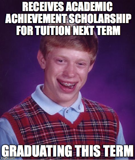 Bad Luck Brian Meme | RECEIVES ACADEMIC ACHIEVEMENT SCHOLARSHIP FOR TUITION NEXT TERM; GRADUATING THIS TERM | image tagged in memes,bad luck brian,AdviceAnimals | made w/ Imgflip meme maker