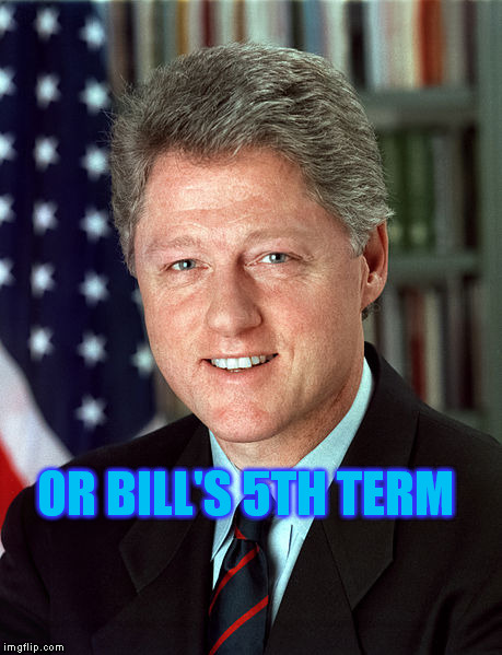 OR BILL'S 5TH TERM | made w/ Imgflip meme maker