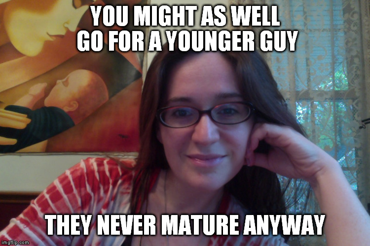 Smiling Feminist | YOU MIGHT AS WELL GO FOR A YOUNGER GUY; THEY NEVER MATURE ANYWAY | image tagged in smiling feminist,meme,actually funny feminist jokes | made w/ Imgflip meme maker
