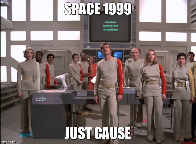 Space 1999 Just Cause | SPACE 1999; JUST CAUSE | image tagged in space 1999,just cause,1970's,moon,tv show | made w/ Imgflip meme maker