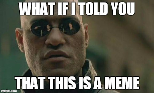 Matrix Morpheus Meme | WHAT IF I TOLD YOU; THAT THIS IS A MEME | image tagged in memes,matrix morpheus | made w/ Imgflip meme maker