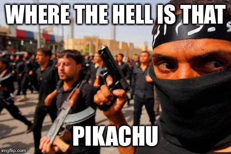 Isis headhunter | WHERE THE HELL IS THAT; PIKACHU | image tagged in pikachu,memes,pokemon go | made w/ Imgflip meme maker