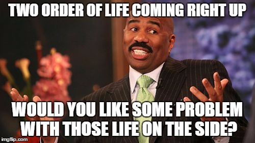 Steve Harvey Meme | TWO ORDER OF LIFE COMING RIGHT UP WOULD YOU LIKE SOME PROBLEM WITH THOSE LIFE ON THE SIDE? | image tagged in memes,steve harvey | made w/ Imgflip meme maker