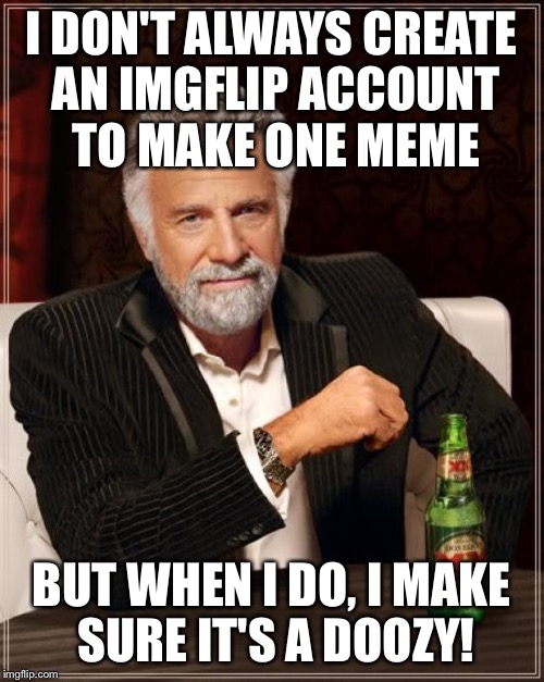 The Most Interesting Man In The World Meme | I DON'T ALWAYS CREATE AN IMGFLIP ACCOUNT TO MAKE ONE MEME BUT WHEN I DO, I MAKE SURE IT'S A DOOZY! | image tagged in memes,the most interesting man in the world | made w/ Imgflip meme maker