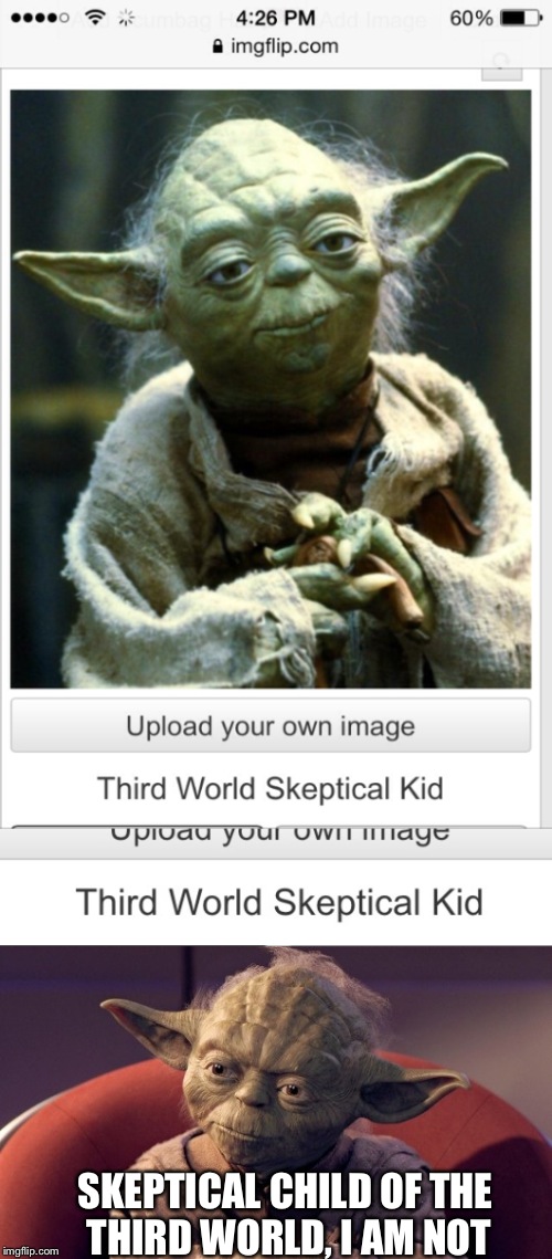 So... This happened :p | SKEPTICAL CHILD OF THE THIRD WORLD, I AM NOT | image tagged in memes,third world skeptical kid,yoda | made w/ Imgflip meme maker