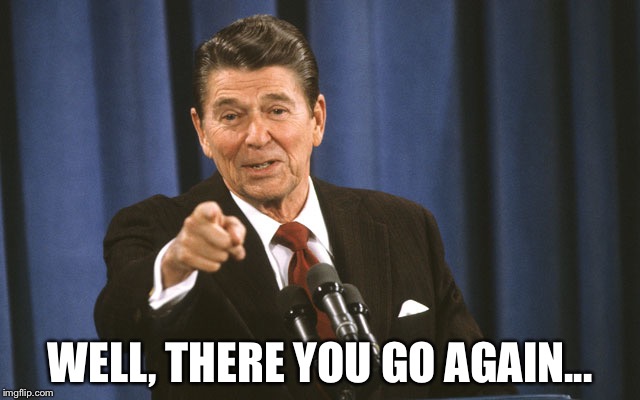 Well there you go again | WELL, THERE YOU GO AGAIN... | image tagged in ronald reagan,go again | made w/ Imgflip meme maker
