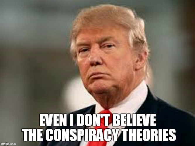 EVEN I DON'T BELIEVE THE CONSPIRACY THEORIES | made w/ Imgflip meme maker