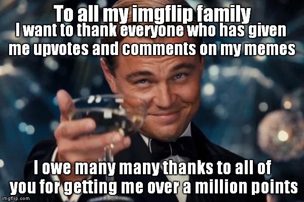 Best Community on the Net | To all my imgflip family; I want to thank everyone who has given me upvotes and comments on my memes; I owe many many thanks to all of you for getting me over a million points | image tagged in memes,leonardo dicaprio cheers,thanks,i am truely humbled | made w/ Imgflip meme maker