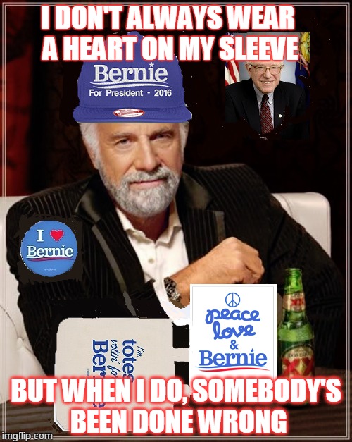 FEELING BERNED | I DON'T ALWAYS WEAR A HEART ON MY SLEEVE; BUT WHEN I DO, SOMEBODY'S BEEN DONE WRONG | image tagged in the most interesting man in the world | made w/ Imgflip meme maker