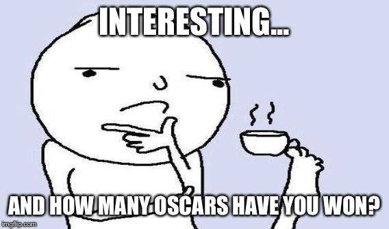 INTERESTING... AND HOW MANY OSCARS HAVE YOU WON? | made w/ Imgflip meme maker