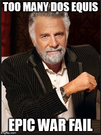 TOO MANY DOS EQUIS; EPIC WAR FAIL | made w/ Imgflip meme maker