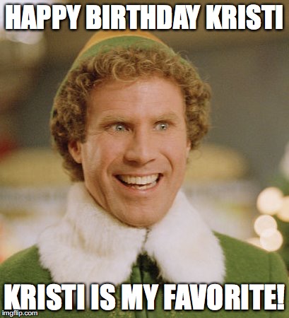 Buddy The Elf | HAPPY BIRTHDAY KRISTI; KRISTI IS MY FAVORITE! | image tagged in memes,buddy the elf | made w/ Imgflip meme maker