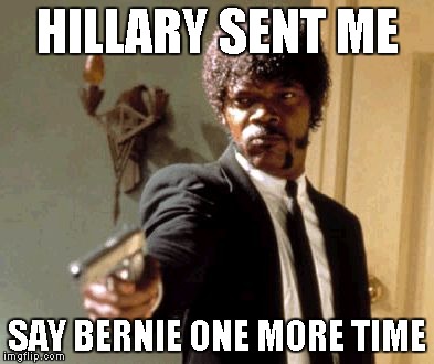 Say That Again I Dare You | HILLARY SENT ME; SAY BERNIE ONE MORE TIME | image tagged in memes,say that again i dare you | made w/ Imgflip meme maker