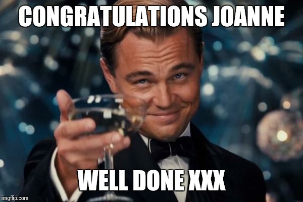 Leonardo Dicaprio Cheers | CONGRATULATIONS JOANNE; WELL DONE XXX | image tagged in memes,leonardo dicaprio cheers | made w/ Imgflip meme maker