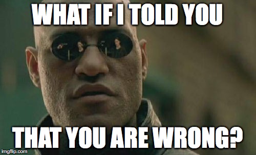 Matrix Morpheus Meme | WHAT IF I TOLD YOU THAT YOU ARE WRONG? | image tagged in memes,matrix morpheus | made w/ Imgflip meme maker