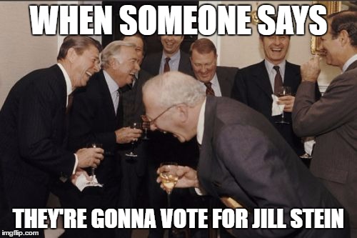 Those Leafy Greens | WHEN SOMEONE SAYS; THEY'RE GONNA VOTE FOR JILL STEIN | image tagged in memes,laughing men in suits,republicans,green party,jill stein,politics | made w/ Imgflip meme maker