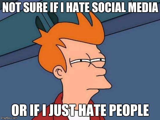 Futurama Fry Meme | NOT SURE IF I HATE SOCIAL MEDIA; OR IF I JUST HATE PEOPLE | image tagged in memes,futurama fry | made w/ Imgflip meme maker