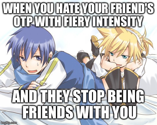 Seriously guys, Kaito is like, 23 years old | WHEN YOU HATE YOUR FRIEND'S OTP WITH FIERY INTENSITY; AND THEY STOP BEING FRIENDS WITH YOU | image tagged in vocaloid,shipping,pedophile,sorry not sorry,yaoi,bad | made w/ Imgflip meme maker