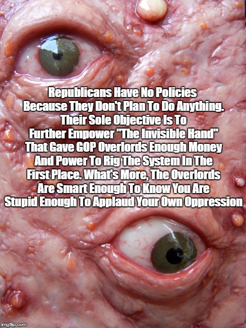 Republicans Have No Policies Because They Don't Plan To Do Anything. Their Sole Objective Is To Further Empower "The Invisible Hand" That Ga | made w/ Imgflip meme maker