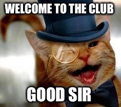 WELCOME TO THE CLUB GOOD SIR | made w/ Imgflip meme maker