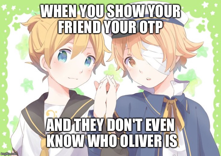 These shotas are so cute together! | WHEN YOU SHOW YOUR FRIEND YOUR OTP; AND THEY DON'T EVEN KNOW WHO OLIVER IS | image tagged in vocaloid,shipping,yaoi,good good,12,14 | made w/ Imgflip meme maker
