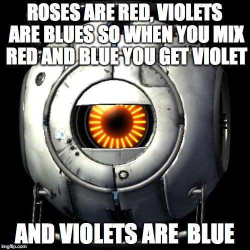 portal 2 logic | ROSES ARE RED, VIOLETS ARE BLUES SO WHEN YOU MIX RED AND BLUE YOU GET VIOLET; AND VIOLETS ARE  BLUE | image tagged in portal 2 logic | made w/ Imgflip meme maker