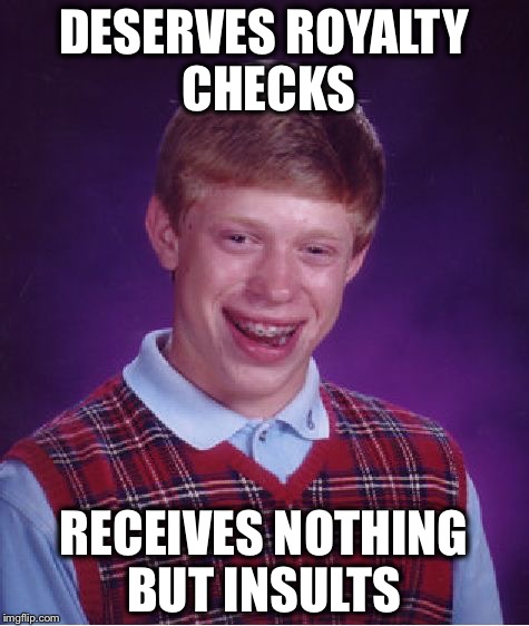 Bad Luck Brian Meme | DESERVES ROYALTY CHECKS RECEIVES NOTHING BUT INSULTS | image tagged in memes,bad luck brian | made w/ Imgflip meme maker