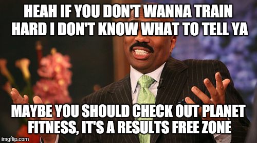 Steve Harvey | HEAH IF YOU DON'T WANNA TRAIN HARD I DON'T KNOW WHAT TO TELL YA; MAYBE YOU SHOULD CHECK OUT PLANET FITNESS, IT'S A RESULTS FREE ZONE | image tagged in memes,steve harvey | made w/ Imgflip meme maker