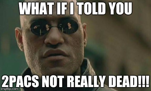 Matrix Morpheus | WHAT IF I TOLD YOU; 2PACS NOT REALLY DEAD!!! | image tagged in memes,matrix morpheus | made w/ Imgflip meme maker
