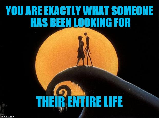 Still a better love story | YOU ARE EXACTLY WHAT SOMEONE HAS BEEN LOOKING FOR; THEIR ENTIRE LIFE | image tagged in love,jack,life,looking for,moon,relationship | made w/ Imgflip meme maker