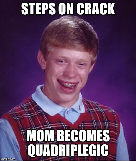 Bad Luck Brian Meme | STEPS ON CRACK; MOM BECOMES QUADRIPLEGIC | image tagged in memes,bad luck brian | made w/ Imgflip meme maker