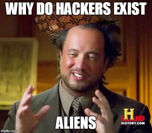 Ancient Aliens Meme | WHY DO HACKERS EXIST; ALIENS | image tagged in memes,ancient aliens,scumbag | made w/ Imgflip meme maker