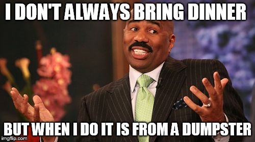 I DON'T ALWAYS BRING DINNER; BUT WHEN I DO IT IS FROM A DUMPSTER | image tagged in memes,steve harvey | made w/ Imgflip meme maker