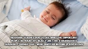sleep well baby | NOTHING TEACHES YOU TO SEE WHO THE IMPORTANT PEOPLE IN YOUR LIFE REALLY ARE LIKE A GRANDCHILD. SUDDENLY THINGS THAT WERE UNCLEAR BECOME PLAIN AS DAY. | image tagged in sleep well baby | made w/ Imgflip meme maker