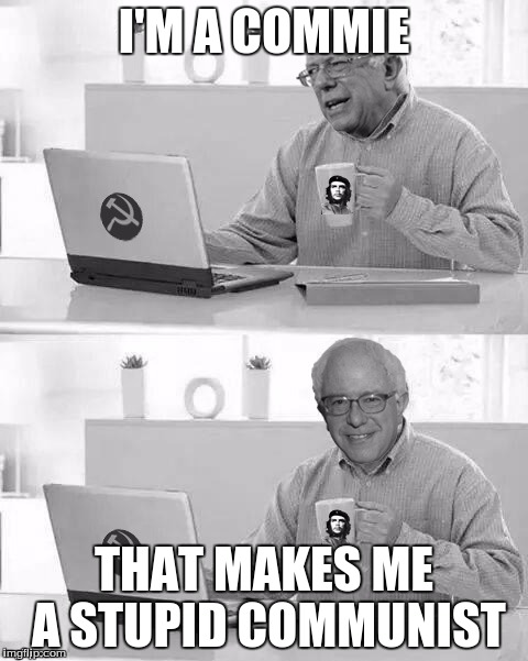 Inferior Commies. | I'M A COMMIE; THAT MAKES ME A STUPID COMMUNIST | image tagged in cloak the communism bernie,memes,crush the commies | made w/ Imgflip meme maker