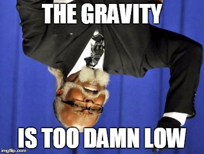 Too Damn High Meme | THE GRAVITY; IS TOO DAMN LOW | image tagged in memes,too damn high | made w/ Imgflip meme maker