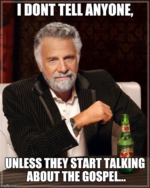 The Most Interesting Man In The World Meme | I DONT TELL ANYONE, UNLESS THEY START TALKING ABOUT THE GOSPEL... | image tagged in memes,the most interesting man in the world | made w/ Imgflip meme maker