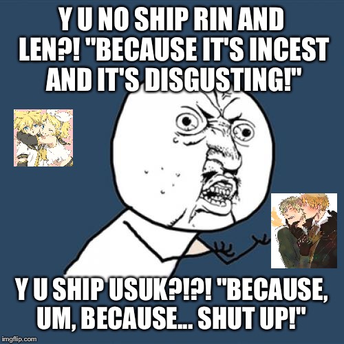 Incest shipping  | Y U NO SHIP RIN AND LEN?!
"BECAUSE IT'S INCEST AND IT'S DISGUSTING!"; Y U SHIP USUK?!?!
"BECAUSE, UM, BECAUSE... SHUT UP!" | image tagged in memes,y u no,vocaloid,hetalia,yaoi | made w/ Imgflip meme maker