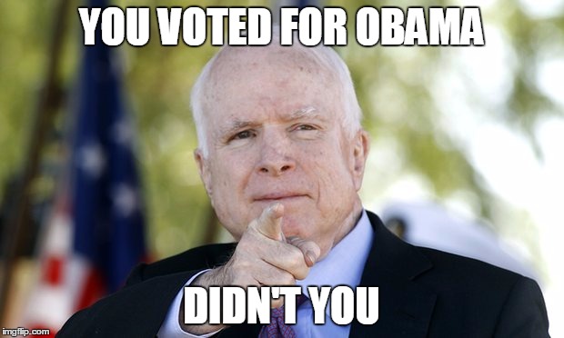 McCain | YOU VOTED FOR OBAMA; DIDN'T YOU | image tagged in mccain | made w/ Imgflip meme maker