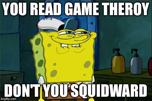 Don't You Squidward | YOU READ GAME THEROY; DON'T YOU SQUIDWARD | image tagged in memes,dont you squidward | made w/ Imgflip meme maker