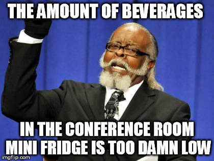 Amount of beverages | THE AMOUNT OF BEVERAGES; IN THE CONFERENCE ROOM MINI FRIDGE IS TOO DAMN LOW | image tagged in memes,too damn high | made w/ Imgflip meme maker