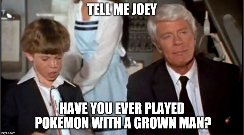 Airplane | TELL ME JOEY; HAVE YOU EVER PLAYED POKEMON WITH A GROWN MAN? | image tagged in airplane | made w/ Imgflip meme maker