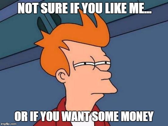 Futurama Fry Meme | NOT SURE IF YOU LIKE ME... OR IF YOU WANT SOME MONEY | image tagged in memes,futurama fry | made w/ Imgflip meme maker