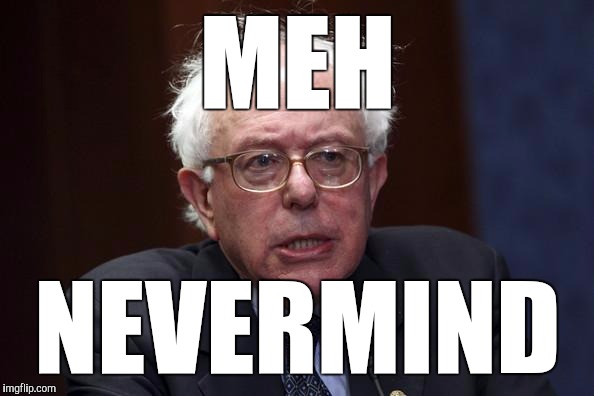 Bernie Sanders | MEH; NEVERMIND | image tagged in bernie sanders | made w/ Imgflip meme maker