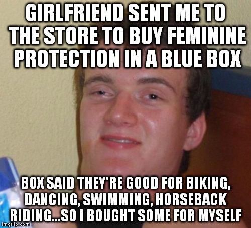 Maybe if I word it this way it won't get labelled NSFW? | GIRLFRIEND SENT ME TO THE STORE TO BUY FEMININE PROTECTION IN A BLUE BOX; BOX SAID THEY'RE GOOD FOR BIKING, DANCING, SWIMMING, HORSEBACK RIDING...SO I BOUGHT SOME FOR MYSELF | image tagged in memes,10 guy | made w/ Imgflip meme maker