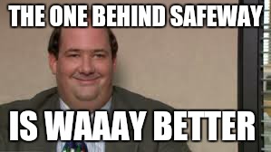 THE ONE BEHIND SAFEWAY IS WAAAY BETTER | made w/ Imgflip meme maker